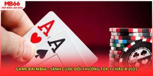 Game Bài MB66 - Sảnh Cược Đổi Thưởng Top 1 Châu Á 2025