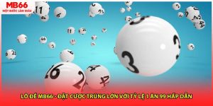 Lô Đề MB66 - Đặt Cược Trúng Lớn Với Tỷ Lệ 1 Ăn 99 Hấp Dẫn